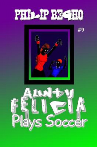 Livre Aunty Felicia Plays Soccer: Aunty Felicia Series Philip Begho