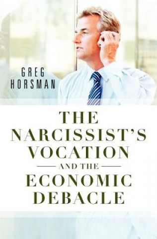 Kniha The Narcissist's Vocation and the Economic Debacle Greg Horsman