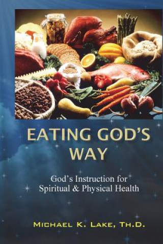 Kniha Eating God's Way: God's Instruction for Spiritual and Physical Health Michael K Lake Th D