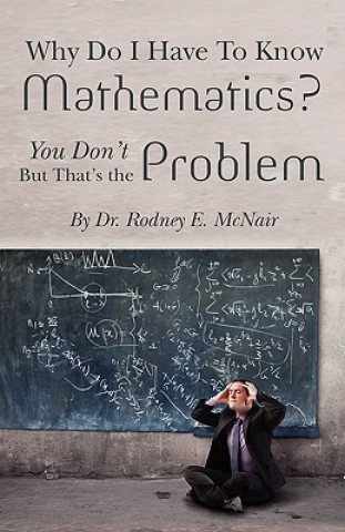Kniha Why DO I have to Know Mathematics: You Don't- But, That's the Problem Rodney E McNair
