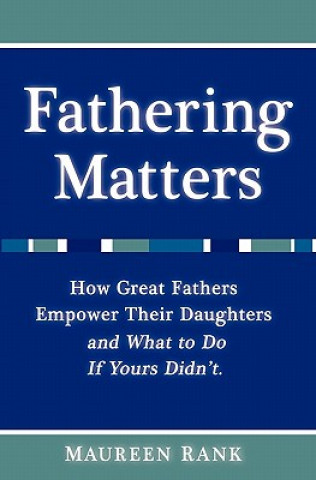 Kniha Fathering Matters: How Great Fathers Empower Their Daughters and What To Do If Yours Didn't Maureen Rank