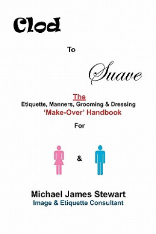 Könyv Clod to Suave: The Etiquette, Manners, Grooming & Dressing 'Make-Over' Handbook For Women & Men Michael James Stewart