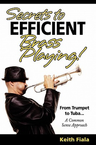 Книга Secrets to Efficient Brass Playing!: From Trumpet to Tuba...A Common Sense Approach Keith Fiala