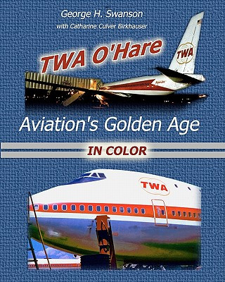 Kniha TWA O'Hare Aviation's Golden Age In Color: TWA, O'Hare, and Aviation's Golden Age George H Swanson