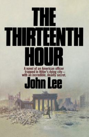 Libro The Thirteenth Hour: A novel of an American officer trapped in Hitler's dying city- with an incredible, deadly secret John Lee