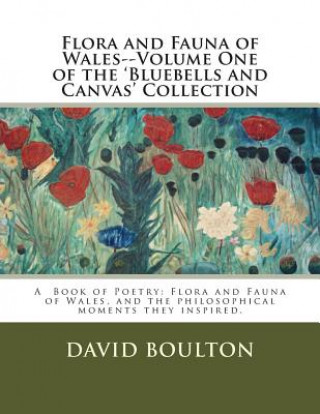 Kniha Flora and Fauna of Wales--Volume One of the 'Bluebells and Canvas' Collection: Flora and Fauna of Wales, and the philosophical moments they inspired. MR David Boulton