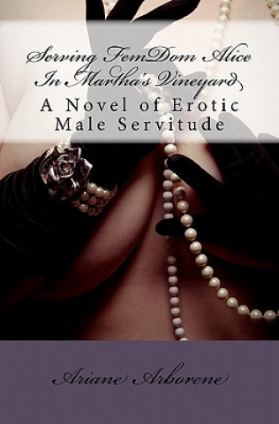 Libro Serving FemDom Alice In Martha's Vineyard: A Novel of Erotic Male Servitude Ariane Arborene