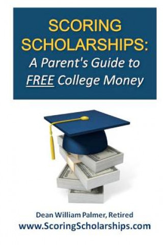 Kniha Scoring Scholarships: A Parent's Guide to FREE College Money: (eBook Edition Available) Dean William Palmer