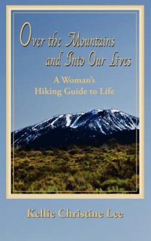 Carte Over the Mountains and Into Our Lives: A Woman's Hiking Guide to Life Kellie Christine Lee