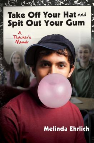 Kniha Take Off Your Hat and Spit Out Your Gum: A Teacher's Memoir Melinda Ehrlich