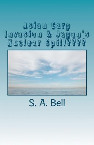 Książka Asian Carp Invasion & Japan's Nuclear Spill: Ring of Fire S A Bell