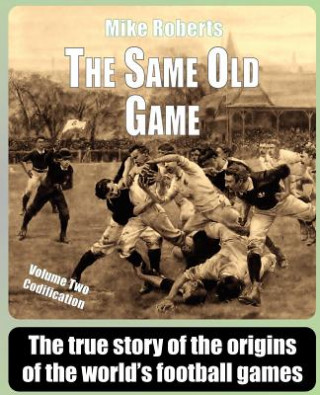 Könyv The Same Old Game: Codification: The true story of the origins of the world's football games Mike Roberts