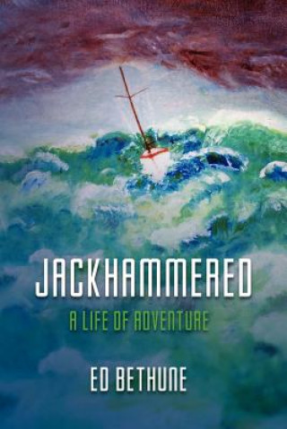 Könyv Jackhammered: A Congressman's Memoir of Big Time Politics, Blue Water Sailing and Believing Ed Bethune