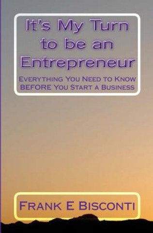 Carte It's My Turn to be an Entrepreneur: Everything You Need to Know BEFORE You Start a Business Frank E Bisconti