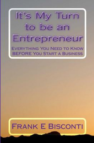 Książka It's My Turn to be an Entrepreneur: Everything You Need to Know BEFORE You Start a Business Frank E Bisconti