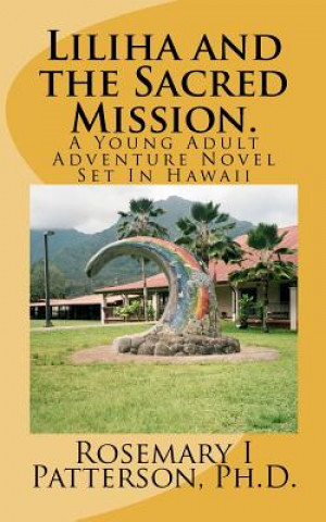 Könyv Liliha and the Sacred Mission.: A Young Adult Adventure Novel Set In Hawaii Rosemary I Patterson Ph D