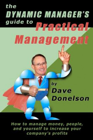 Kniha The Dynamic Manager's Guide To Practical Management: How To Manage Money, People, And Yourself To Increase Your Company's Profits Dave Donelson