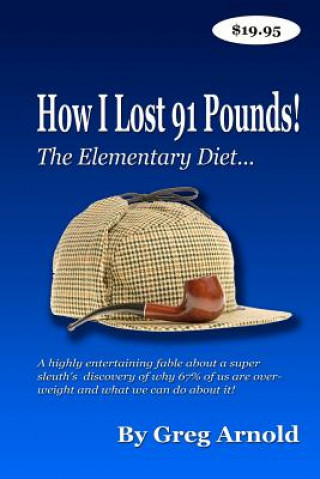 Książka The Elementary Diet: A highly entertaining fable about a super sleuth's discovery of why 67% of us are overweight and what we can do about Greg Arnold