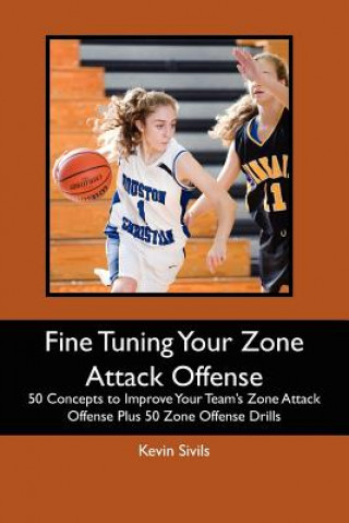 Kniha Fine Tuning Your Zone Attack Offense: 50 Concepts to Improve Your Team's Zone Attack Offense Plus 50 Zone Offense Drills Kevin Sivils