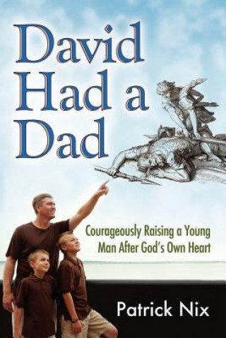 Libro David Had a Dad: Courageously Raising a Young Man After God's Own Heart Patrick Nix