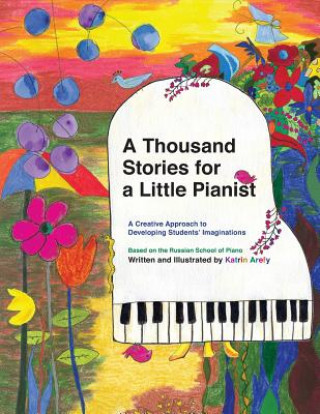 Kniha A Thousand Stories for a Little Pianist: A Creative Approach to Developing Students' Imaginations, Based on the Russian School of Piano Katrin Arefy