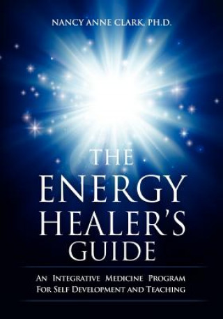 Carte The Energy Healer's Guide: An Integrative Medicine Program for Self Development and Teaching Nancy Anne Clark Phd