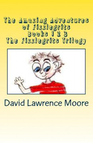 Könyv The Amazing Adventures of Fizzlegrits Books 1 2 3 The Fizzlegrits Trilogy David Lawrence Moore