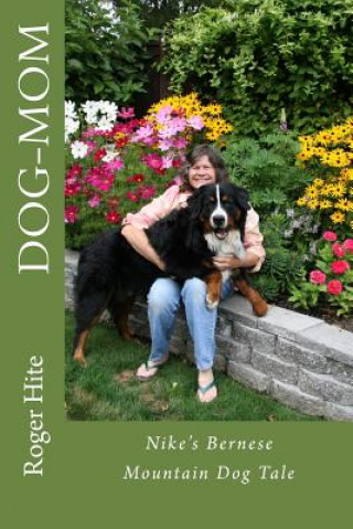 Könyv Dog-Mom: Nike's Bernese Mountain Dog Tale! Roger W Hite