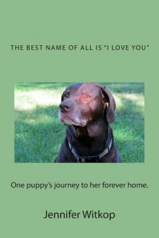 Kniha The Best Name of All is "I Love You": One Puppy's Journey to Her Forever Home Jennifer L Witkop