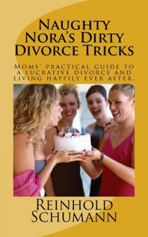 Kniha Naughty Nora's Dirty Divorce Tricks: Moms' practical guide to a lucrative divorce and living happily ever after. MR Reinhold Schumann