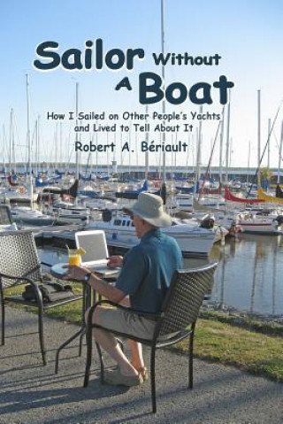 Książka Sailor Without a Boat: How I Sailed on Other People's Yachts and Lived to Tell About It Robert A B Riault