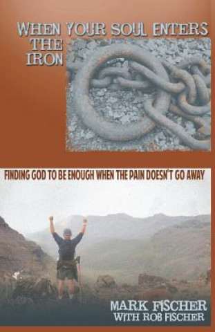 Carte When Your Soul Enters the Iron: Finding God to Be Enough When the Pain Doesn't Go Away Mark Fischer
