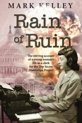 Kniha Rain of Ruin: The stirring account of a young woman's life as a clerk for the Top Secret Manhattan Project Mark Kelley