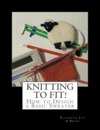 Kniha Knitting To Fit: Learn to Design Basic Sweater Patterns Elizabeth Ley O'Brien