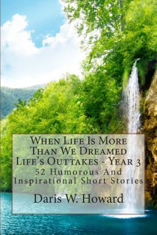 Libro When Life Is More Than We Dreamed: Life's Outtakes Year 3 Daris W Howard