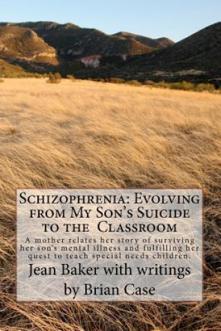 Carte Schizophrenia: Evolving from My Son's Suicide to the Classroom: A mother relates her life experience with her son's mental illness an Jean Baker