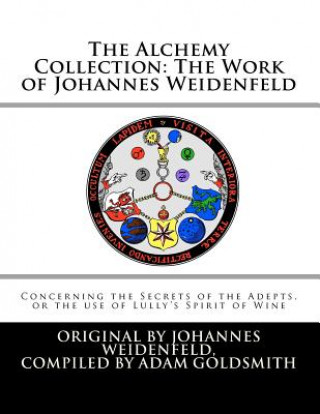 Książka The Alchemy Collection: The Work of Johannes Weidenfeld: Concerning the Secrets of the Adepts, or the use of Lully's Spirit of Wine Johannes Weidenfeld