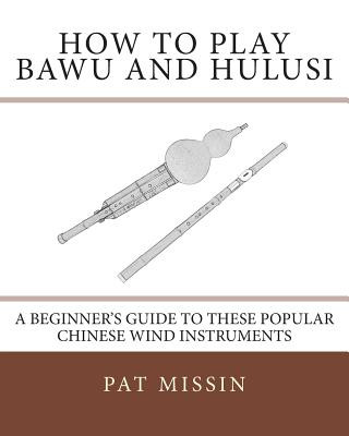 Książka How to Play Bawu and Hulusi: A Beginner's Guide to these Popular Chinese Wind Instruments Pat Missin