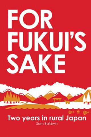 Book For Fukui's Sake: Two years in rural Japan Sam Baldwin