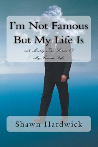 Kniha I'm Not Famous But My Life Is: 90% Mostly True Stories Of My Famous Life Shawn M Hardwick