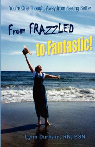 Könyv From Frazzled to Fantastic! You're One Thought Away From Feeling Better Lynn Durham