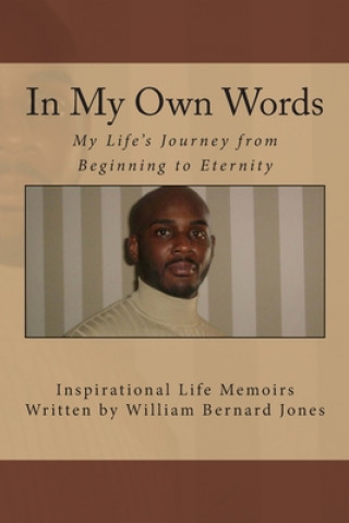Carte In My Own Words - My Life's Journey from Beginning to Eternity: Inspirational Life Memoirs Written by William Bernard Jones William Bernard Jones
