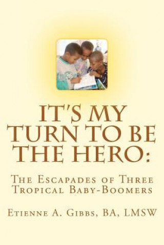 Kniha It's My Turn to Be the Hero: The Escapades of Three Tropical Baby-Boomers Ba Lmsw MR Etienne a Gibbs