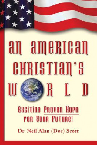 Kniha An American Christian's World: (Exciting, Proven Hope for Your Future!) Dr Neil Alan Scott