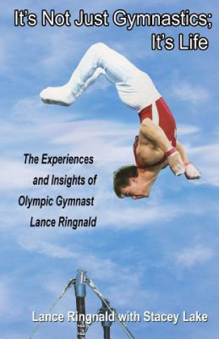 Kniha It's Not Just Gymnastics; It's Life: The Experiences and Insights of Olympic Gymnast Lance Ringnald Lance Ringnald