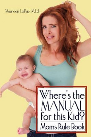 Carte Where's the Manual for this Kid?: Moms Rule Book Maureen Lobue