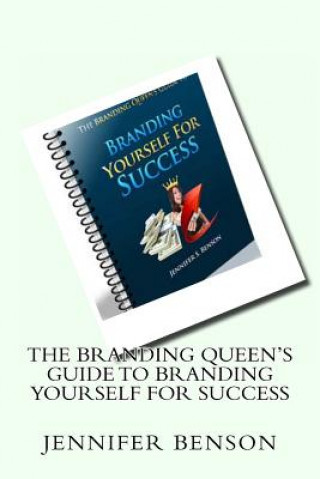 Kniha The Branding Queen's Guide To Branding Yourself For Success: A Step By Step Guide to Branding Yourself for Success Jennifer S Benson