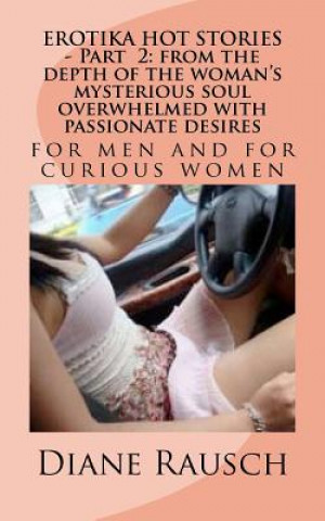 Carte EROTIKA HOT STORIES - Part 2: from the depth of the woman's mysterious soul overwhelmed with passionate desires: for men and for curious women MS Diane Rausch
