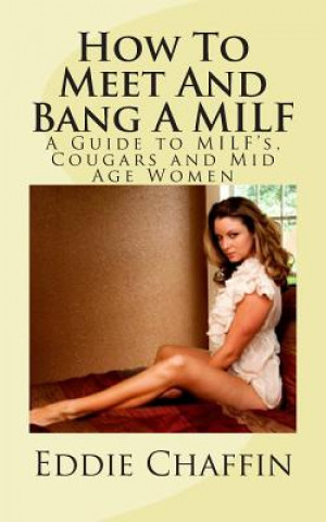 Carte How To Meet And Bang A MILF: A Guide to MILF's, Cougars and Mid Age Women Eddie Chaffin