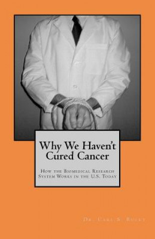Könyv Why We Haven't Cured Cancer: How the Biomedical Research System Works in the U.S. Today Dr Carl S Bucky